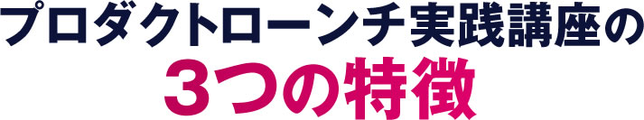 プロダクトローンチ実践講座の３つの特徴