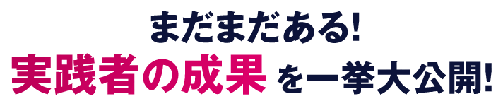 まだまだある！実践者の成果を一挙大公開！