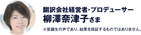 翻訳会社経営者・プロデューサー　柳澤奈津子 さま