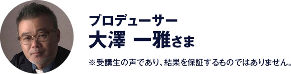 プロデューサー　大澤 一雅 さま